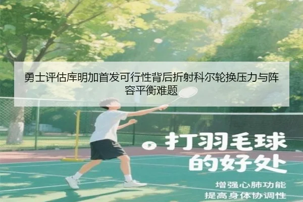 勇士评估库明加首发可行性背后折射科尔轮换压力与阵容平衡难题