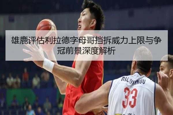 雄鹿评估利拉德字母哥挡拆威力上限与争冠前景深度解析