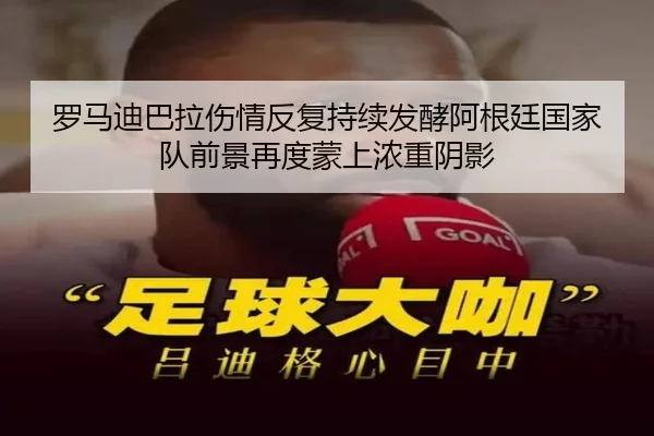 罗马迪巴拉伤情反复持续发酵阿根廷国家队前景再度蒙上浓重阴影