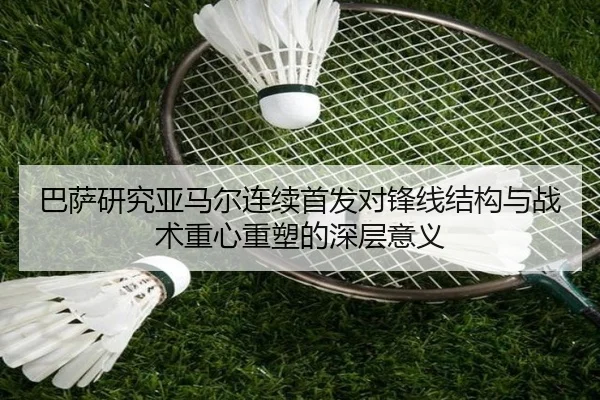巴萨研究亚马尔连续首发对锋线结构与战术重心重塑的深层意义