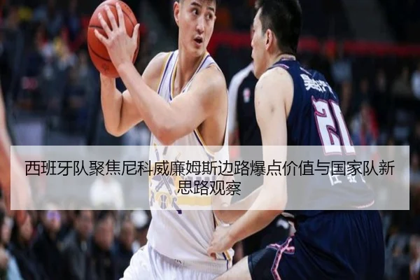 西班牙队聚焦尼科威廉姆斯边路爆点价值与国家队新思路观察