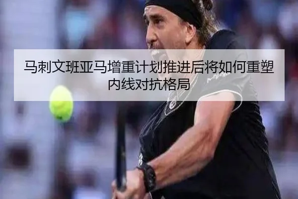 马刺文班亚马增重计划推进后将如何重塑内线对抗格局