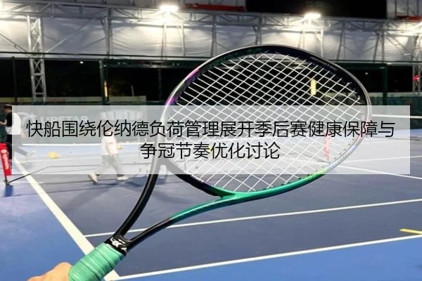 快船围绕伦纳德负荷管理展开季后赛健康保障与争冠节奏优化讨论