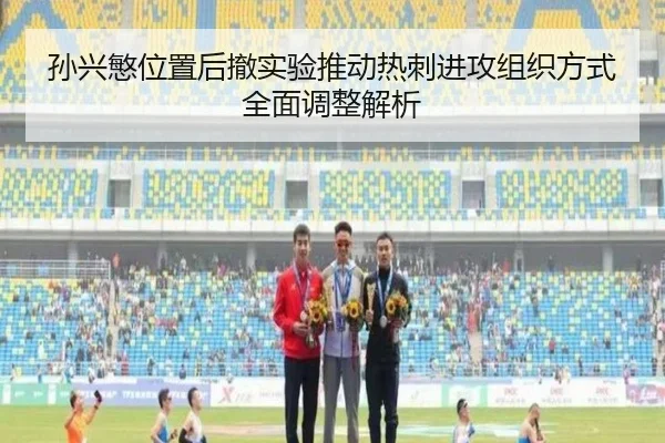 孙兴慜位置后撤实验推动热刺进攻组织方式全面调整解析