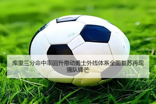 库里三分命中率回升带动勇士外线体系全面复苏再现强队锋芒
