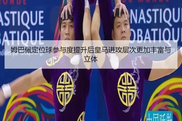 姆巴佩定位球参与度提升后皇马进攻层次更加丰富与立体