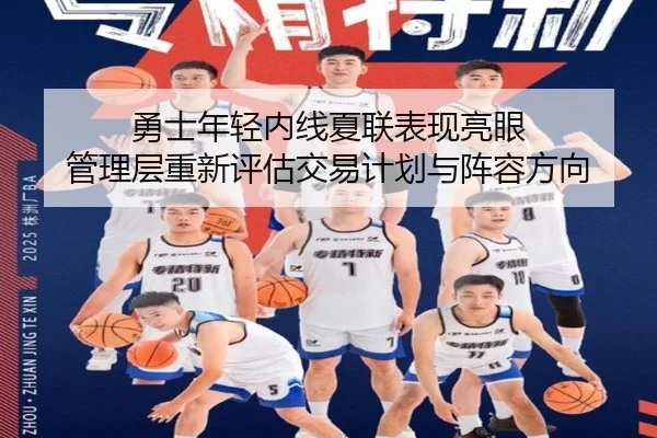勇士年轻内线夏联表现亮眼 管理层重新评估交易计划与阵容方向