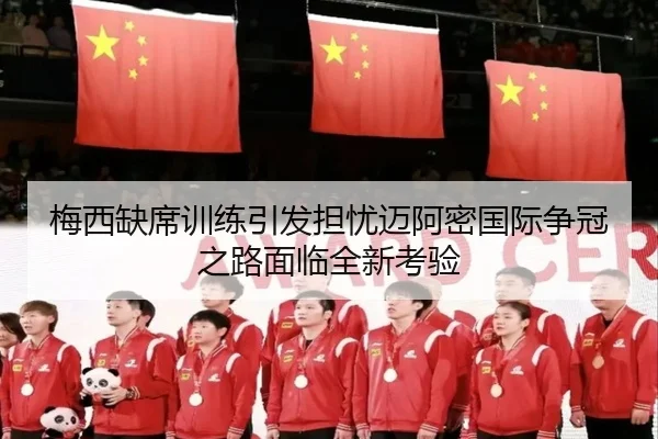 梅西缺席训练引发担忧迈阿密国际争冠之路面临全新考验